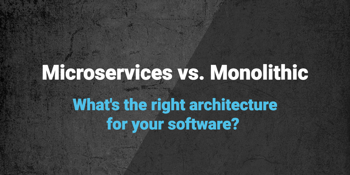 Microservices vs. Monoliths: What’s the Right Architecture for your Software?
