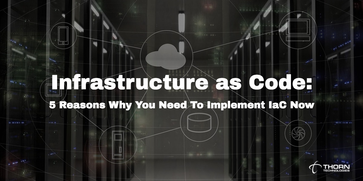 Infrastructure as Code: 5 Reasons Why You Should Implement IaC Now